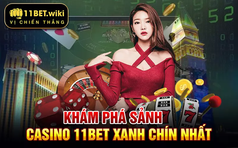 kham-pha-sanh-casino-11bet-xanh-chin-nhat